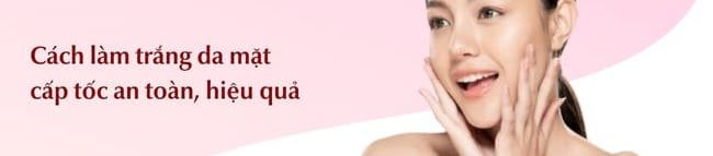 Cách làm trắng da mặt cấp tốc