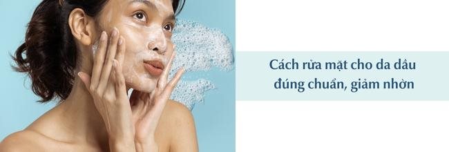 Cách rửa mặt cho da dầu đúng chuẩn, giảm nhờn, ngừa mụn
