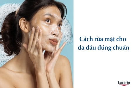 Cách rửa mặt cho da dầu đúng chuẩn, hiệu quả giảm nhờn cao