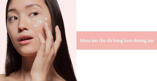 Khóa ẩm cho da bằng kem dưỡng ẩm có thành phần phù hợp