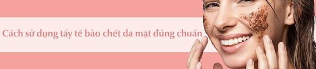 Cách sử dụng tẩy tế bào chết đúng chuẩn hiệu quả giúp da sáng mịn