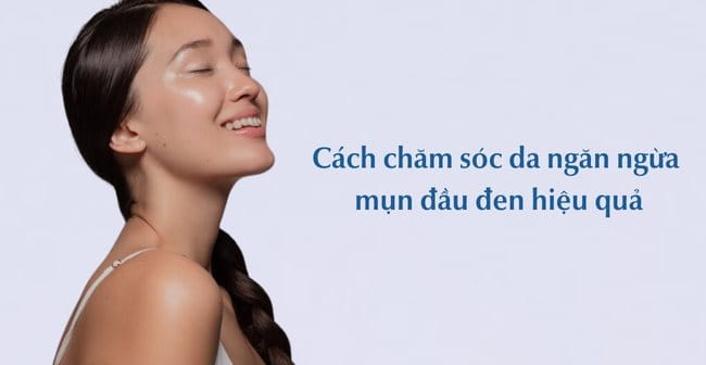 Cách chăm sóc da ngăn ngừa mụn đầu đen hiệu quả