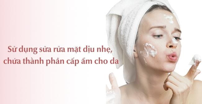 Sử dụng sữa rửa mặt dịu nhẹ bổ sung độ ẩm cho da