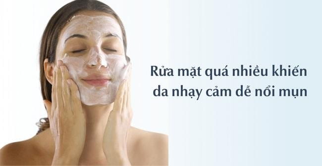 Rửa mặt nhiều lần khiến da nhạy cảm dễ nổi mụn