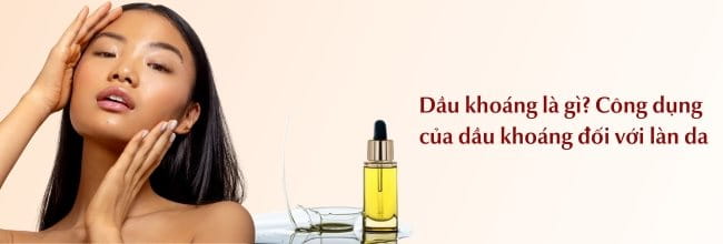 Dầu khoáng là gì? Công dụng của dầu khoáng đối với làn da