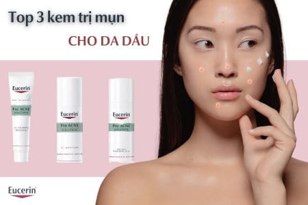 Kem trị mụn cho da dầu tốt nhất từ Eucerin