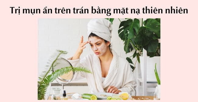 Trị mụn ẩn trên trán bằng mặt nạ thiên nhiên