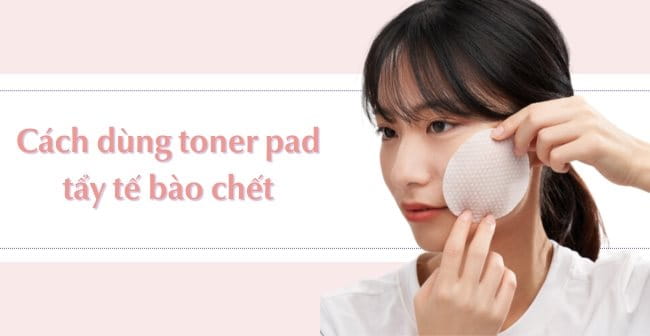 Cách dùng toner pad tẩy tế bào chết