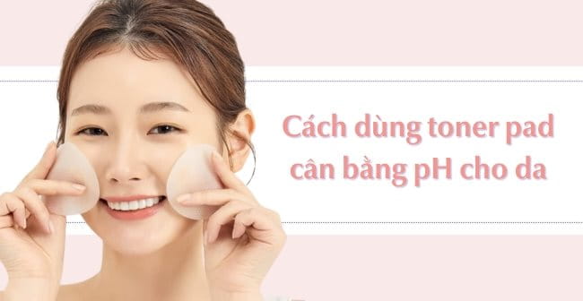 Cách dùng toner pad cân bằng pH cho da