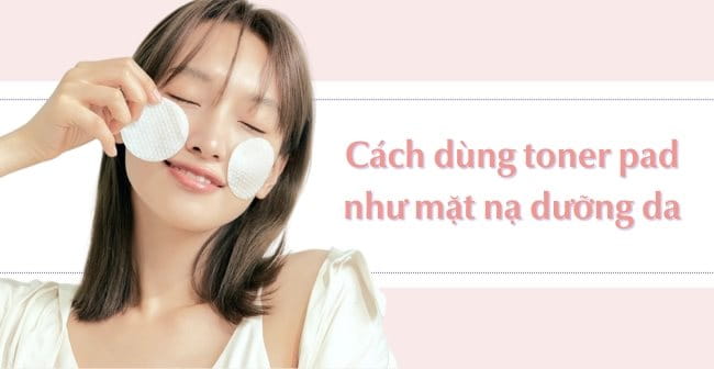 Cách dùng toner pad như mặt nạ dưỡng da