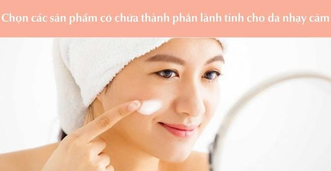 Nên chọn các sản phẩm lành tính cho da nhạy cảm